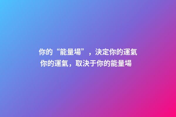 你的“能量場”，決定你的運氣 你的運氣，取決于你的能量場-第1張-觀點-玄機(jī)派